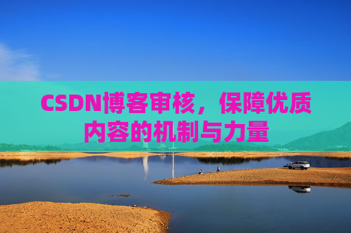 CSDN博客审核,保障优质内容的机制与力量